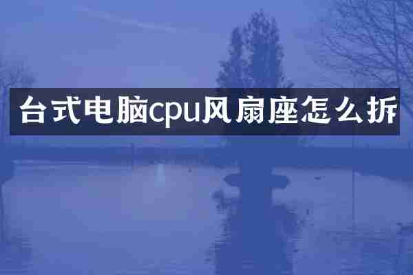 台式电脑cpu风扇座怎么拆