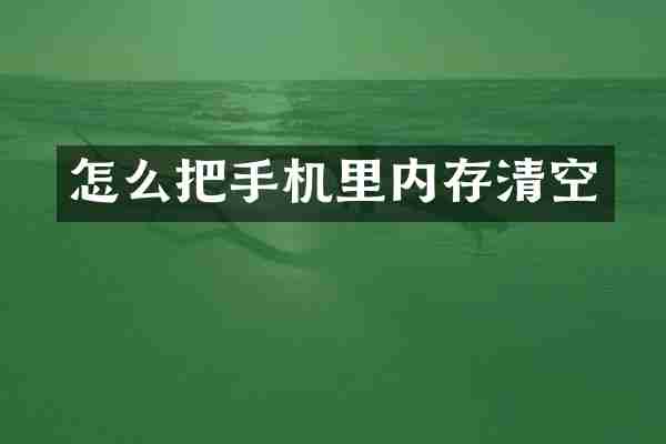 怎么把手机里内存清空