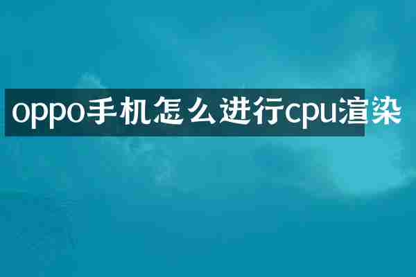 oppo手机怎么进行cpu渲染