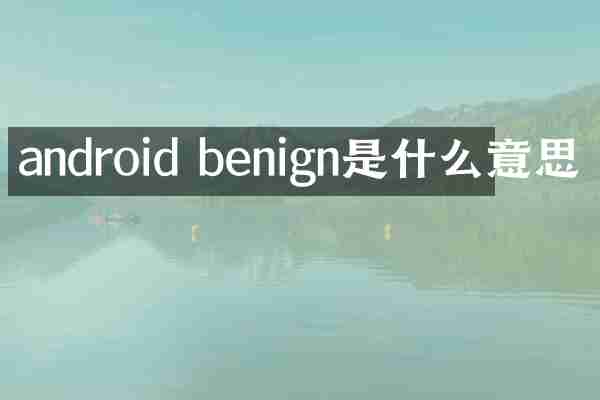 android benign是什么意思