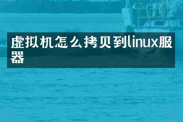 虚拟机怎么拷贝到linux服务器