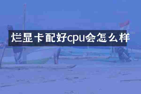 烂显卡配好cpu会怎么样