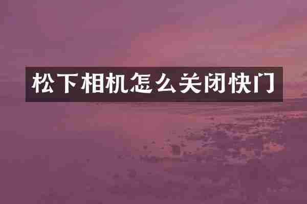 松下相机怎么关闭快门