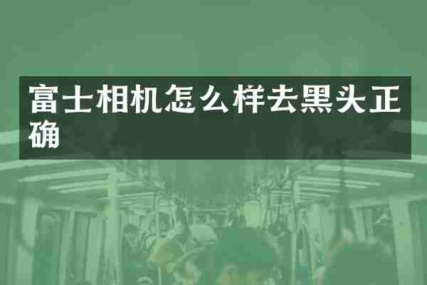 富士相机怎么样去黑头正确