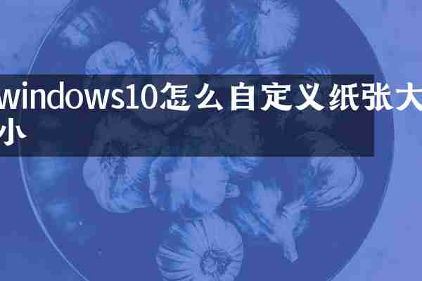 windows10怎么自定义纸张大小