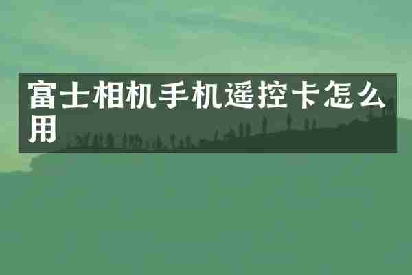 富士相机手机遥控卡怎么用