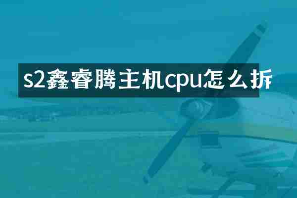 s2鑫睿腾主机cpu怎么拆