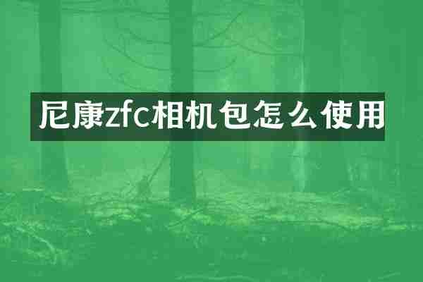 尼康zfc相机包怎么使用