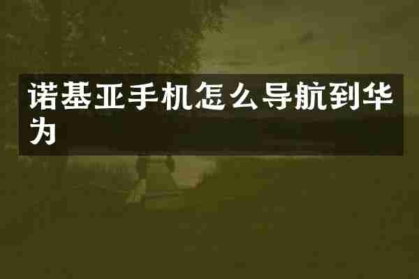 诺基亚手机怎么导航到华为