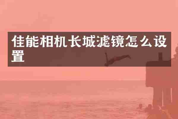 佳能相机长城滤镜怎么设置