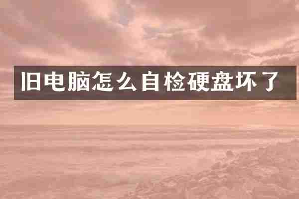 旧电脑怎么自检硬盘坏了