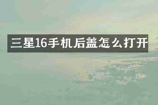 三星16手机后盖怎么打开
