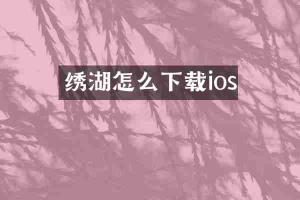 绣湖怎么下载ios