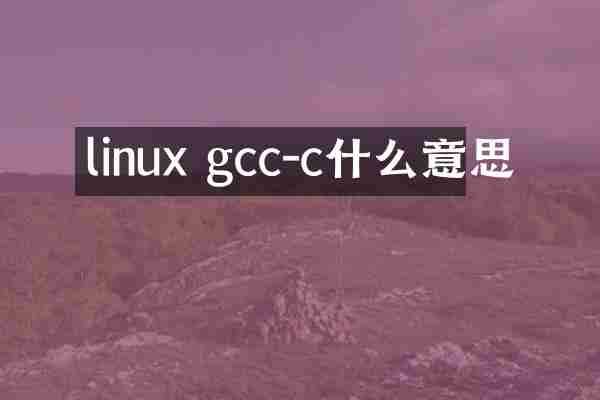 linux gcc-c什么意思