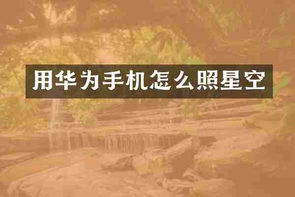 用华为手机怎么照星空