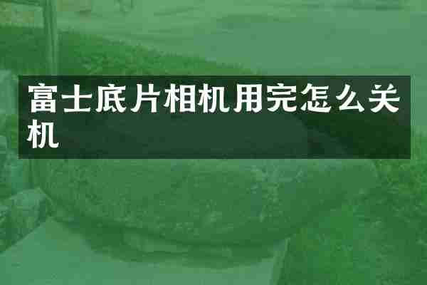 富士底片相机用完怎么关机