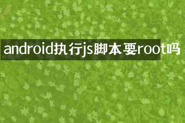 android执行js脚本要root吗