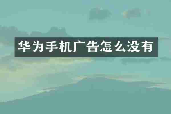 华为手机广告怎么没有