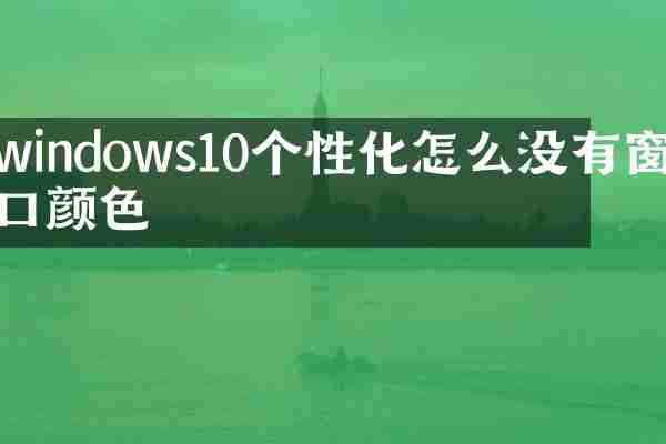 windows10个性化怎么没有窗口颜色