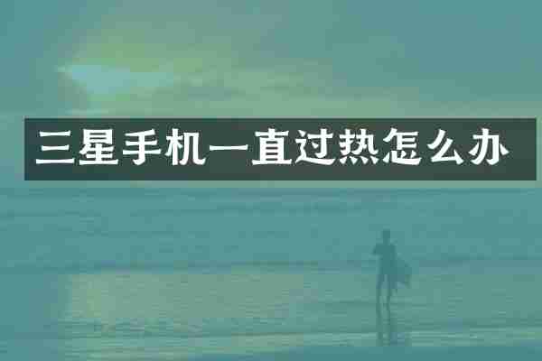 三星手机一直过热怎么办