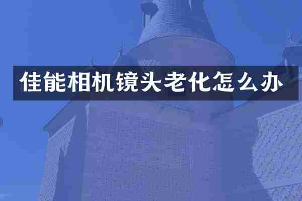 佳能相机镜头老化怎么办
