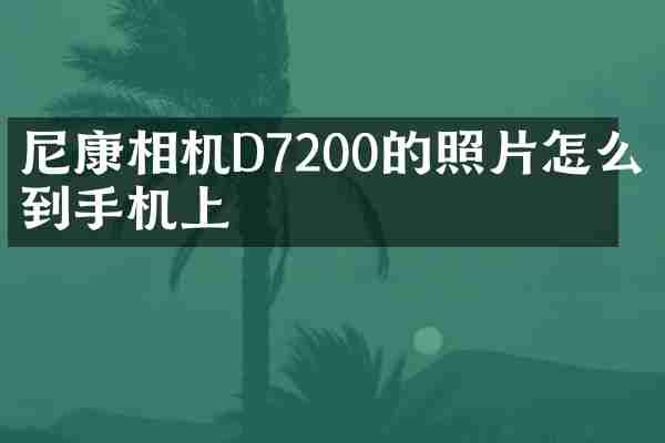 尼康相机D7200的照片怎么弄到手机上