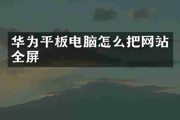 华为平板电脑怎么把网站全屏