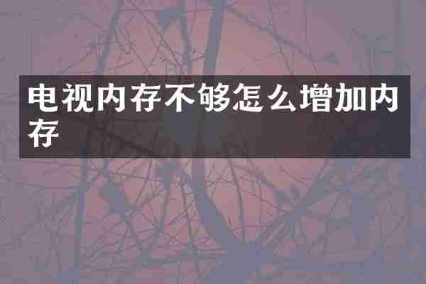 电视内存不够怎么增加内存
