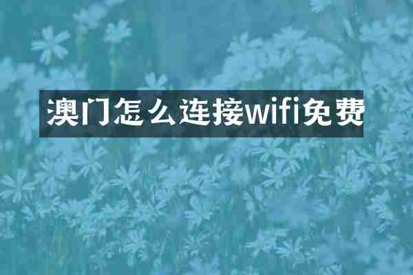 澳门怎么连接wifi免费