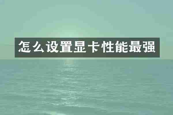 怎么设置显卡性能最强
