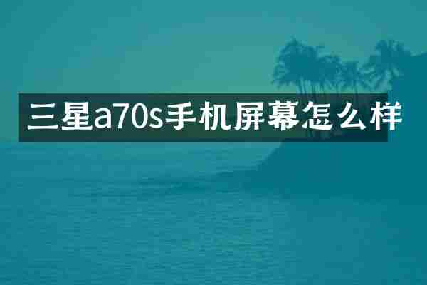 三星a70s手机屏幕怎么样