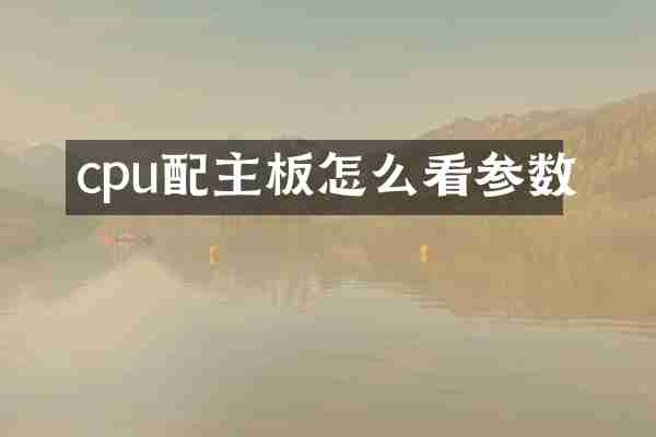 cpu配主板怎么看参数