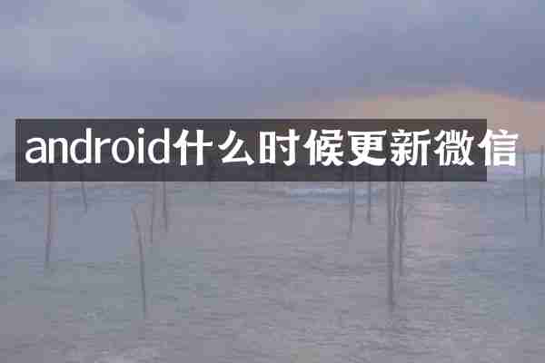 android什么时候更新微信