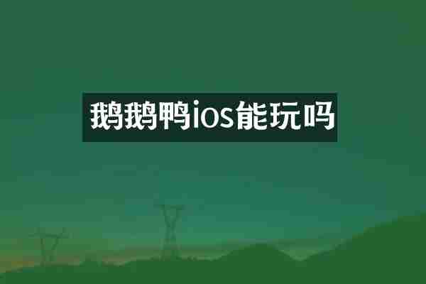 鹅鹅鸭ios能玩吗