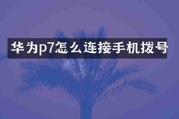 华为p7怎么连接手机拨号