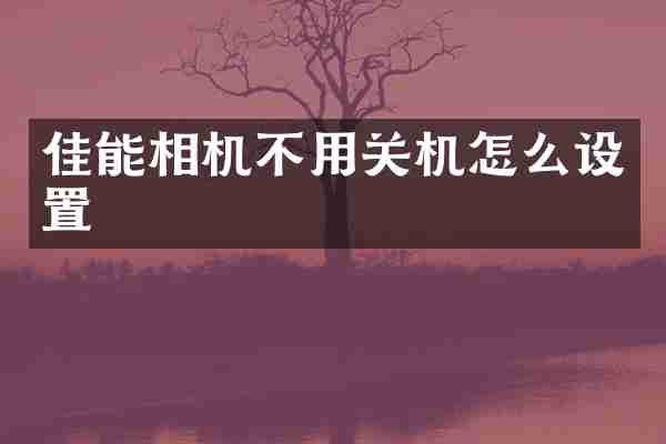 佳能相机不用关机怎么设置