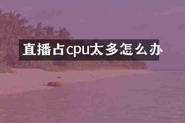 直播占cpu太多怎么办