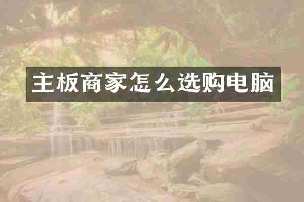 主板商家怎么选购电脑