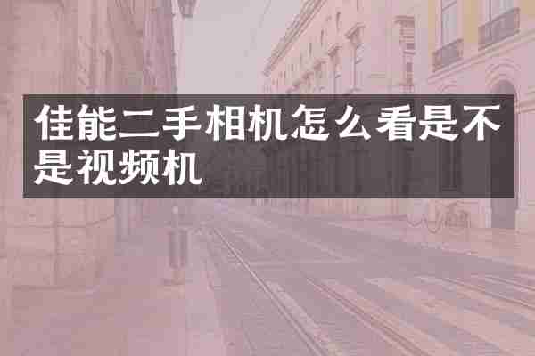 佳能二手相机怎么看是不是视频机
