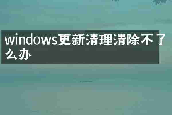 windows更新清理清除不了怎么办