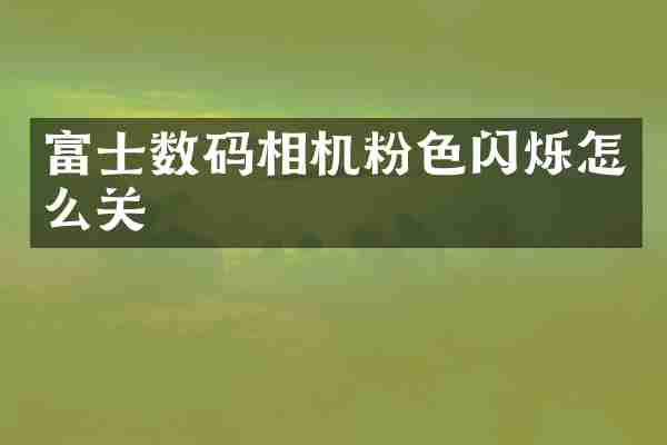 富士数码相机粉色闪烁怎么关