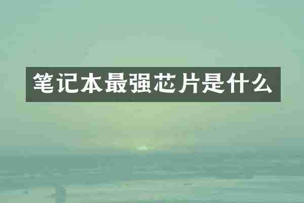 笔记本最强芯片是什么