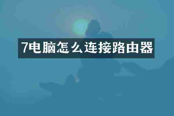 7电脑怎么连接路由器