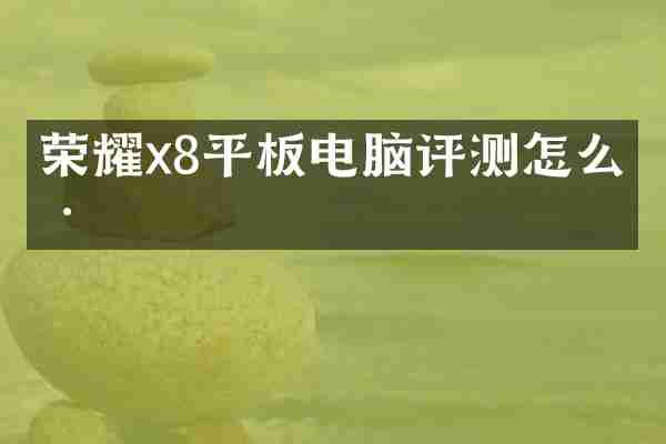 荣耀x8平板电脑评测怎么样