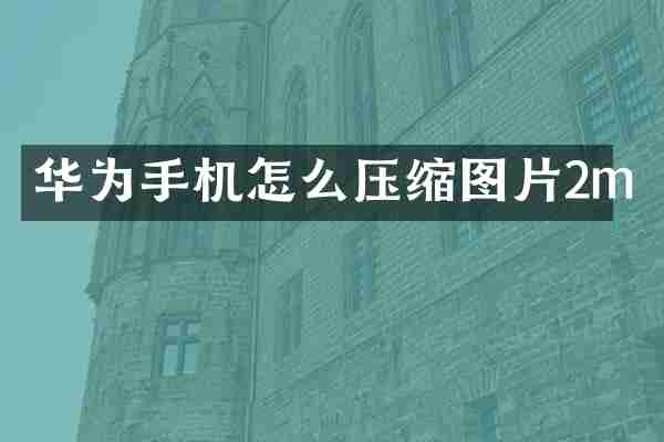华为手机怎么压缩图片2m