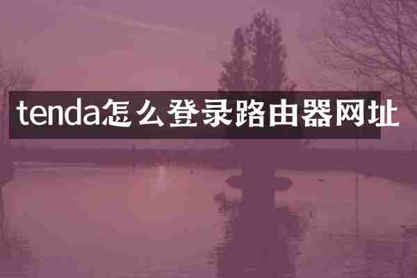 tenda怎么登录路由器网址