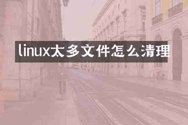 linux太多文件怎么清理