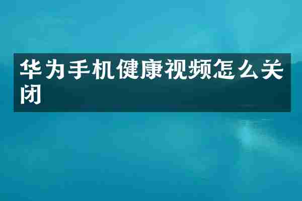 华为手机健康视频怎么关闭