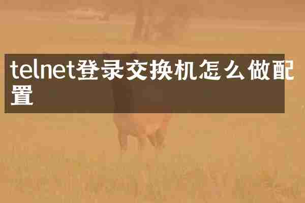 telnet登录交换机怎么做配置