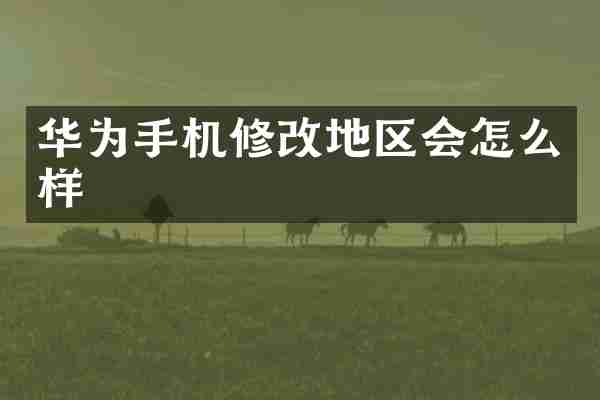 华为手机修改地区会怎么样